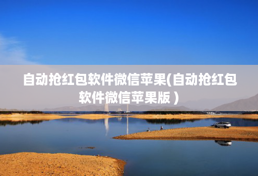 自动抢红包软件微信苹果(自动抢红包软件微信苹果版 )