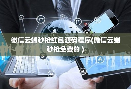 微信云端秒抢红包源码程序(微信云端秒抢免费的 )