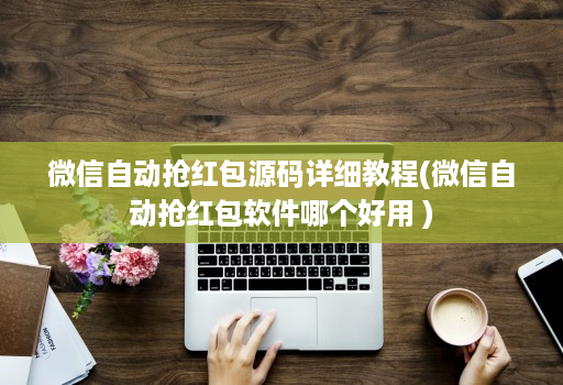微信自动抢红包源码详细教程(微信自动抢红包软件哪个好用 )