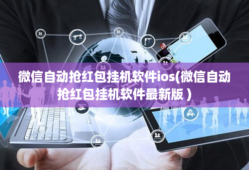 微信自动抢红包挂机软件ios(微信自动抢红包挂机软件最新版 )