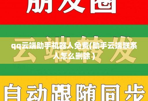 qq云端助手机器人免费(助手云端联系人怎么删除 )