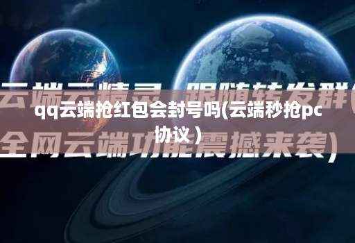 qq云端抢红包会封号吗(云端秒抢pc协议 )