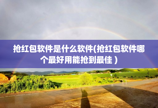 抢红包软件是什么软件(抢红包软件哪个最好用能抢到最佳 )