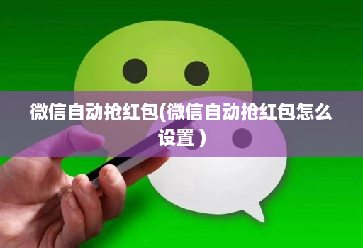 微信自动抢红包(微信自动抢红包怎么设置 )