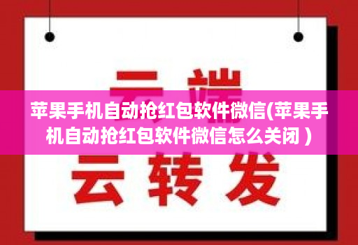 苹果手机自动抢红包软件微信(苹果手机自动抢红包软件微信怎么关闭 )