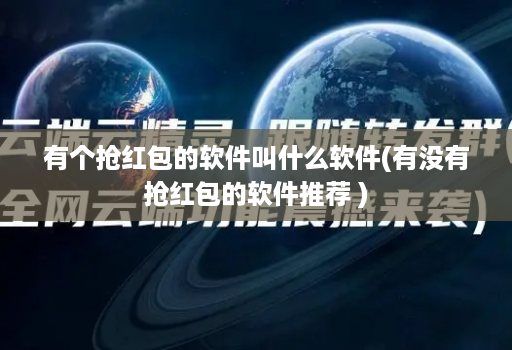 有个抢红包的软件叫什么软件(有没有抢红包的软件推荐 )