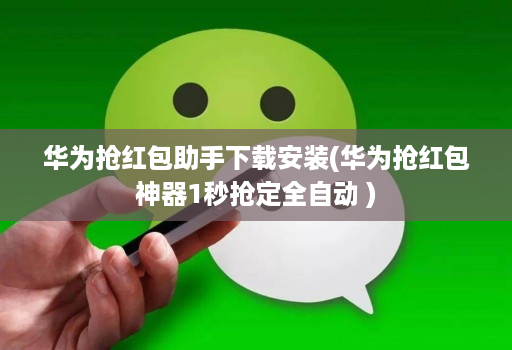 华为抢红包助手下载安装(华为抢红包神器1秒抢定全自动 )