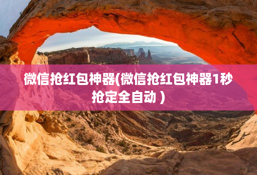 微信抢红包神器(微信抢红包神器1秒抢定全自动 )
