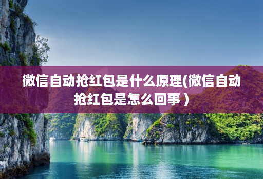 微信自动抢红包是什么原理(微信自动抢红包是怎么回事 )
