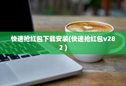 快速抢红包下载安装(快速抢红包v282 )