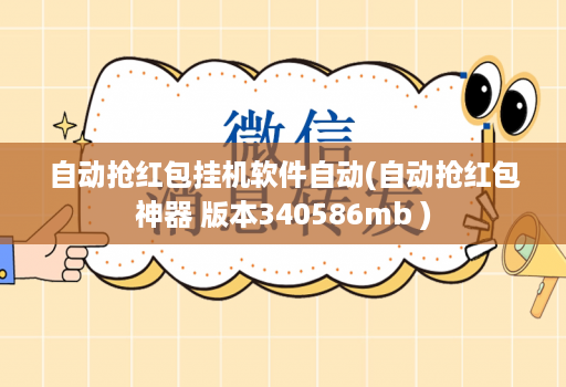 自动抢红包挂机软件自动(自动抢红包神器 版本340586mb )