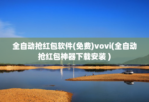 全自动抢红包软件(免费)vovi(全自动抢红包神器下载安装 )
