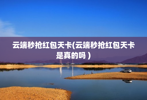云端秒抢红包天卡(云端秒抢红包天卡是真的吗 )
