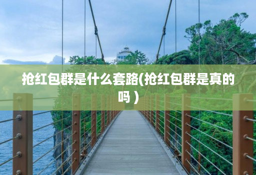 抢红包群是什么套路(抢红包群是真的吗 )