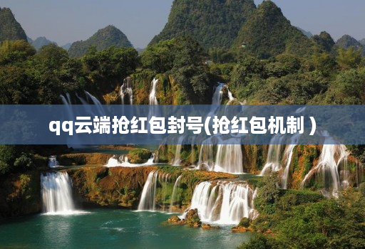 qq云端抢红包封号(抢红包机制 )