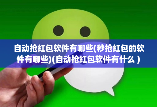 自动抢红包软件有哪些(秒抢红包的软件有哪些)(自动抢红包软件有什么 )