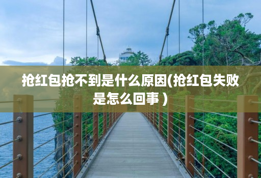 抢红包抢不到是什么原因(抢红包失败是怎么回事 )