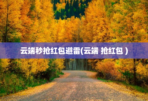 云端秒抢红包避雷(云端 抢红包 )