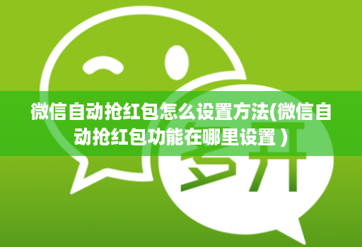 微信自动抢红包怎么设置方法(微信自动抢红包功能在哪里设置 )