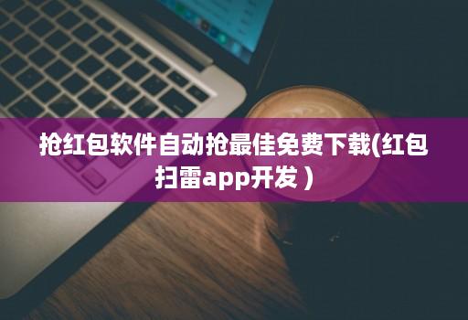 抢红包软件自动抢最佳免费下载(红包扫雷app开发 )