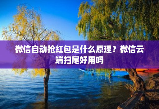 微信自动抢红包是什么原理？微信云端扫尾好用吗