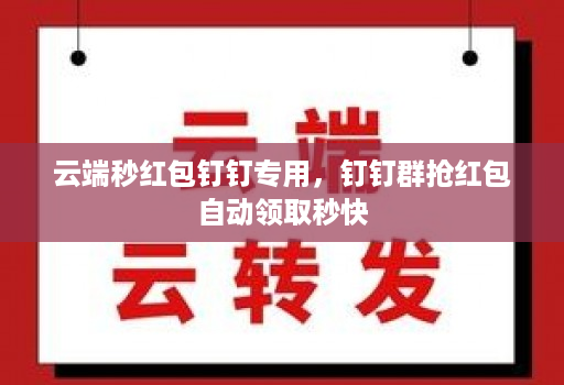 云端秒红包钉钉专用，钉钉群抢红包自动领取秒快