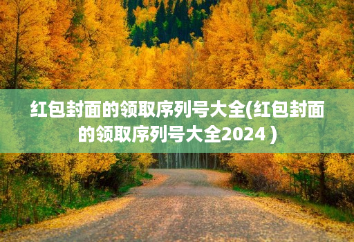 红包封面的领取序列号大全(红包封面的领取序列号大全2024 )
