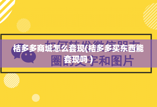 桔多多商城怎么套现(桔多多买东西能套现吗 )