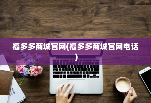 福多多商城官网(福多多商城官网电话 )