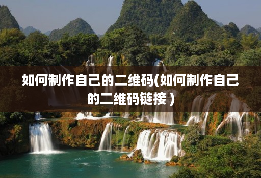 如何制作自己的二维码(如何制作自己的二维码链接 )