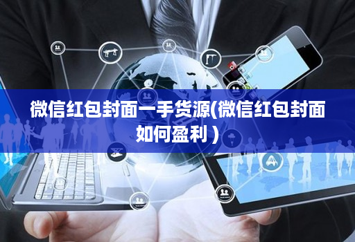 微信红包封面一手货源(微信红包封面如何盈利 )