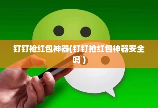 钉钉抢红包神器(钉钉抢红包神器安全吗 )