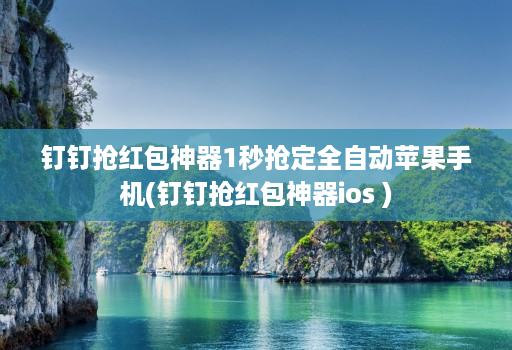 钉钉抢红包神器1秒抢定全自动苹果手机(钉钉抢红包神器ios )