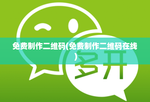 免费制作二维码(免费制作二维码在线 )