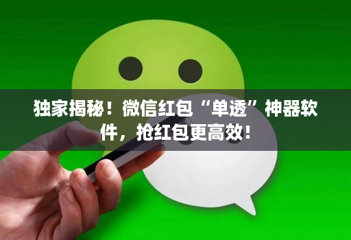 独家揭秘！微信红包“单透”神器软件，抢红包更高效！