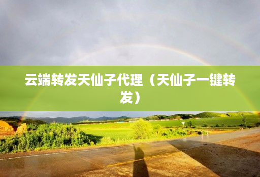 云端转发天仙子代理（天仙子一键转发）