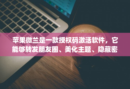 苹果微兰是一款授权码激活软件，它能够转发朋友圈、美化主题、隐藏密友和自动跟圈，还具备分身功能。