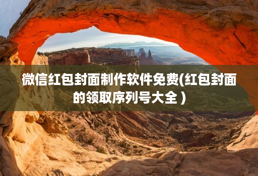 微信红包封面制作软件免费(红包封面的领取序列号大全 )