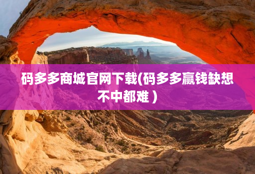 码多多商城官网下载(码多多赢钱缺想不中都难 )