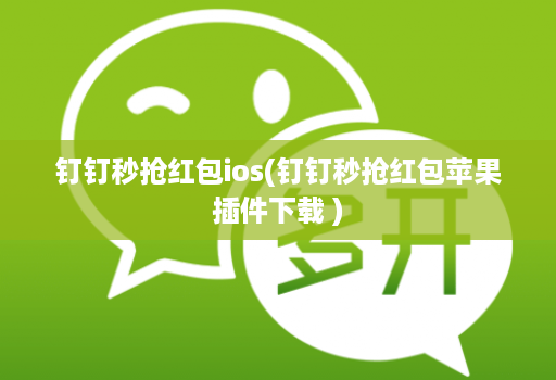 钉钉秒抢红包ios(钉钉秒抢红包苹果插件下载 )