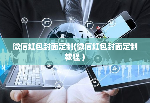微信红包封面定制(微信红包封面定制教程 )