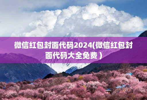 微信红包封面代码2024(微信红包封面代码大全免费 )