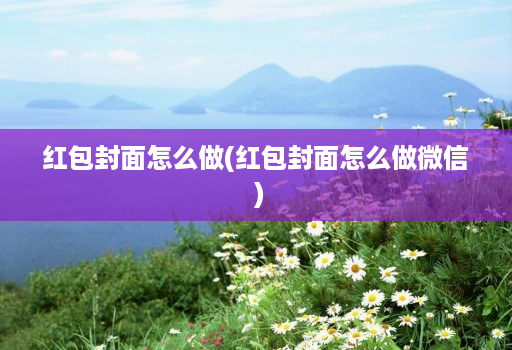 红包封面怎么做(红包封面怎么做微信 )