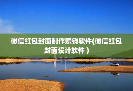 微信红包封面制作赚钱软件(微信红包封面设计软件 )