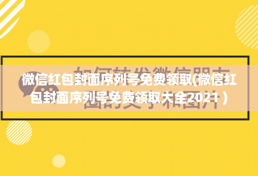 微信红包封面序列号免费领取(微信红包封面序列号免费领取大全2021 )