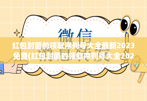 红包封面的领取序列号大全最新2023免费(红包封面的领取序列号大全2021 )