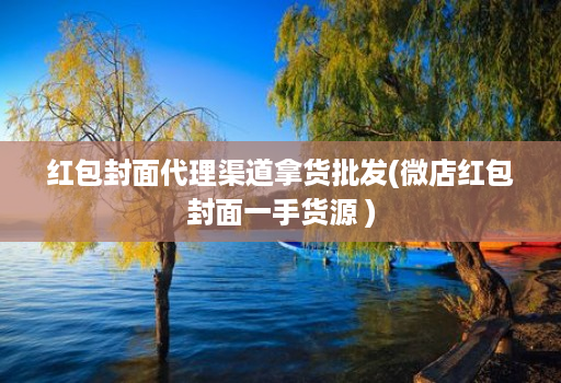 红包封面代理渠道拿货批发(微店红包封面一手货源 )