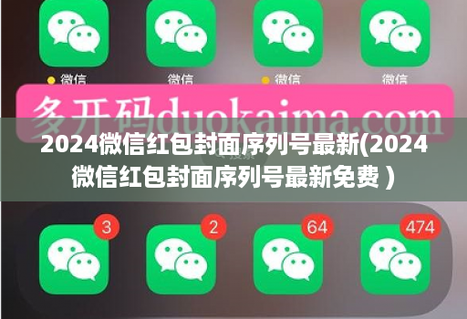 2024微信红包封面序列号最新(2024微信红包封面序列号最新免费 )