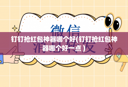 钉钉抢红包神器哪个好(钉钉抢红包神器哪个好一点 )