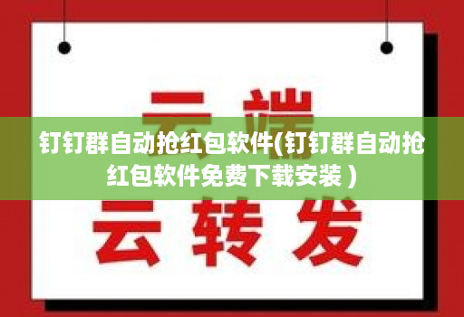 钉钉群自动抢红包软件(钉钉群自动抢红包软件免费下载安装 )